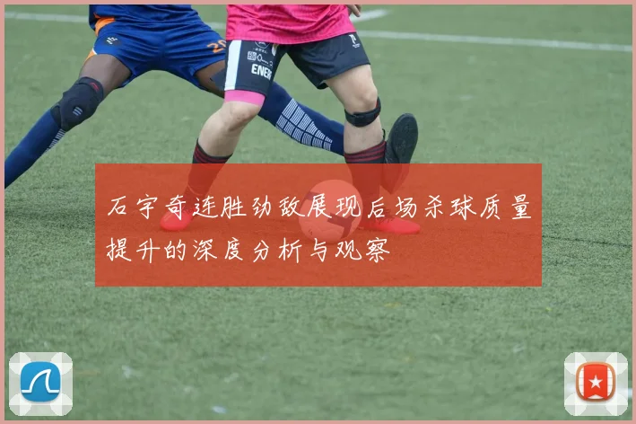 石宇奇连胜劲敌展现后场杀球质量提升的深度分析与观察