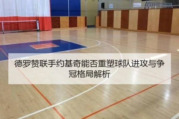 德罗赞联手约基奇能否重塑球队进攻与争冠格局解析